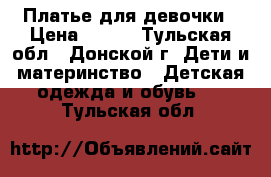 Платье для девочки › Цена ­ 600 - Тульская обл., Донской г. Дети и материнство » Детская одежда и обувь   . Тульская обл.